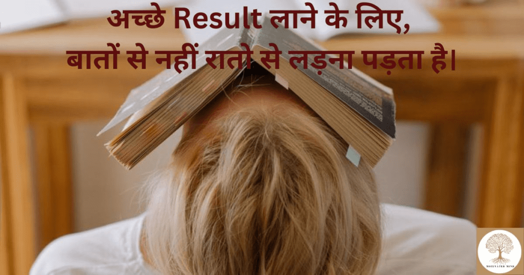 अच्छे Result लाने के लिए, बातों से नहीं रातो से लड़ना पड़ता है।