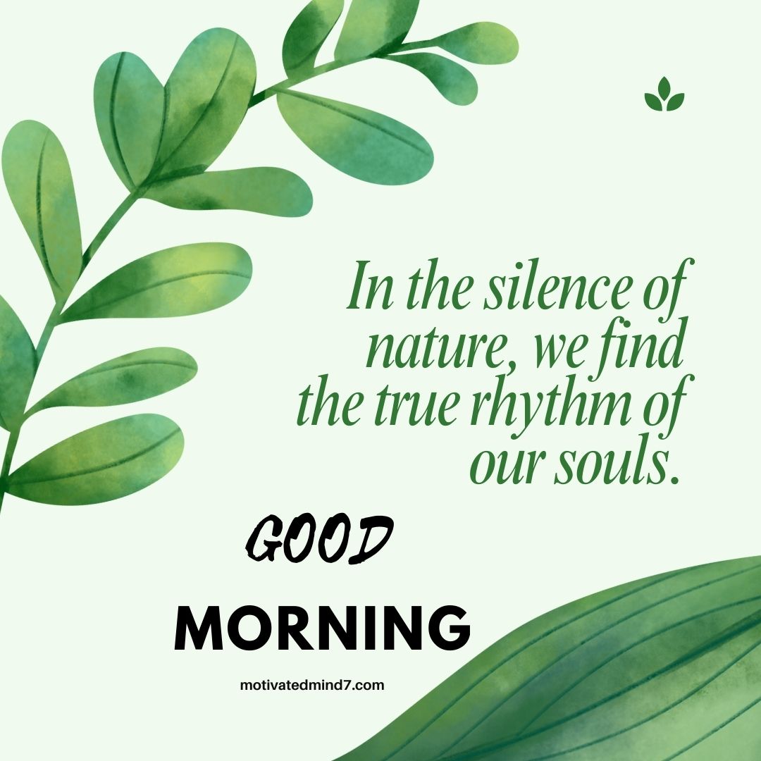 The image features a soft, nature-inspired design with watercolor-style green leaves framing the corners on a light pastel green background. The design exudes a calming and refreshing vibe, emphasizing the beauty and serenity of nature. At the center, an inspiring quote is written in an elegant, green serif font: 'In the silence of nature, we find the true rhythm of our souls.' This message conveys a sense of peace and mindfulness, encouraging a deeper connection with nature. Below the quote, 'GOOD MORNING' is displayed prominently. The word 'GOOD' is in a casual, handwritten black font, while 'MORNING' is in bold, black capital letters, creating a visually striking contrast. At the bottom, the website 'motivatedmind7.com' is subtly placed, maintaining the minimalist and aesthetic appeal of the design. Overall, this image evokes a sense of tranquility, making it perfect for morning motivation and nature appreciation. 