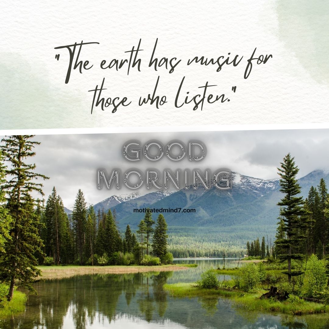The top half features a watercolor-textured background with a handwritten-style quote: ✨ "The earth has music for those who listen." This evokes a sense of peace, mindfulness, and connection with nature. The bottom half showcases a stunning landscape with a lake, pine trees, and mountains, creating a serene and refreshing view. "GOOD MORNING" appears in a metallic, embossed font, adding a unique artistic touch.
